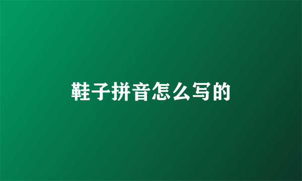 鞋子拼音怎么写的
