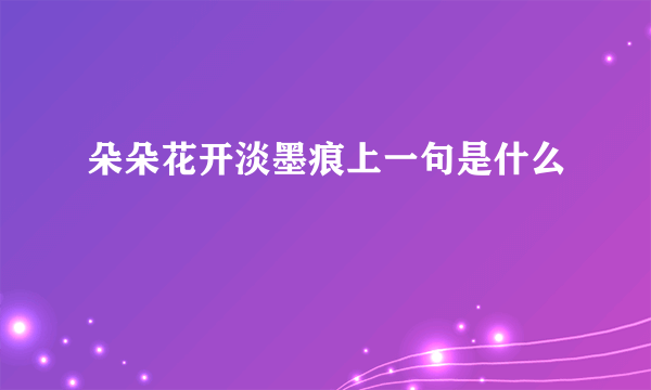 朵朵花开淡墨痕上一句是什么