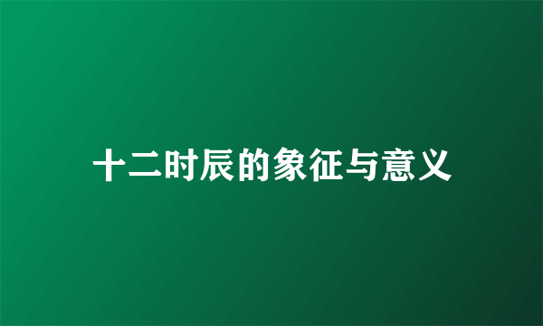 十二时辰的象征与意义