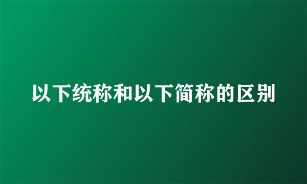 以下统称和以下简称的区别