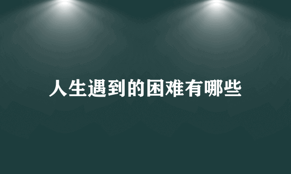 人生遇到的困难有哪些