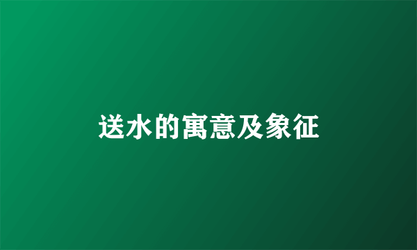 送水的寓意及象征
