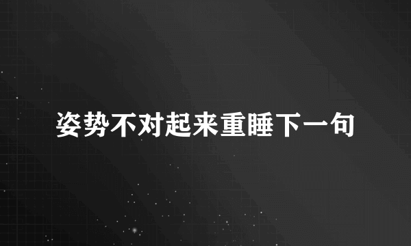 姿势不对起来重睡下一句