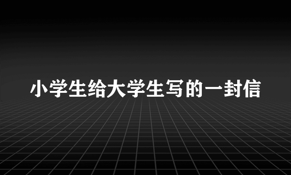 小学生给大学生写的一封信