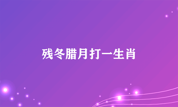 残冬腊月打一生肖