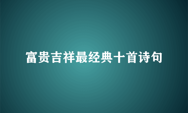 富贵吉祥最经典十首诗句