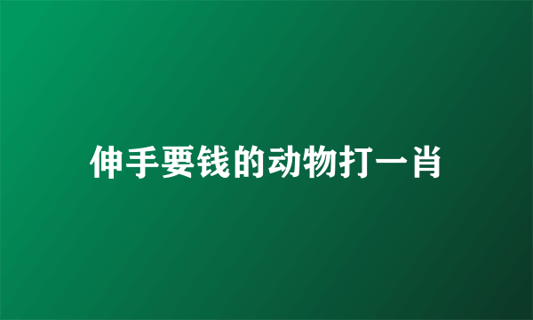 伸手要钱的动物打一肖
