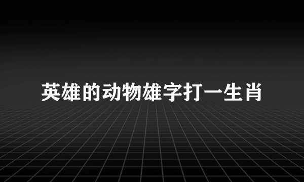 英雄的动物雄字打一生肖