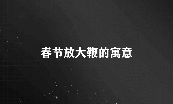 春节放大鞭的寓意