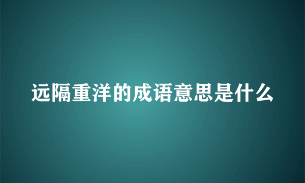 远隔重洋的成语意思是什么