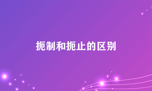 扼制和扼止的区别