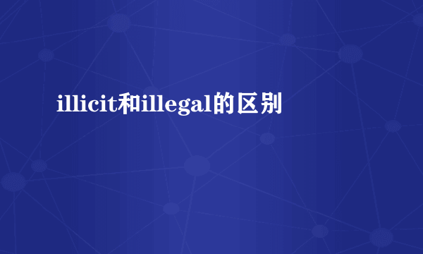 illicit和illegal的区别
