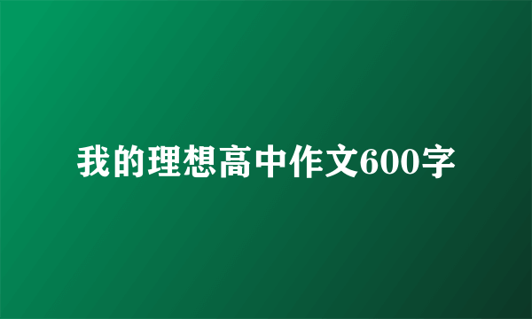 我的理想高中作文600字