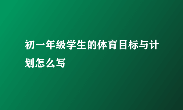 初一年级学生的体育目标与计划怎么写