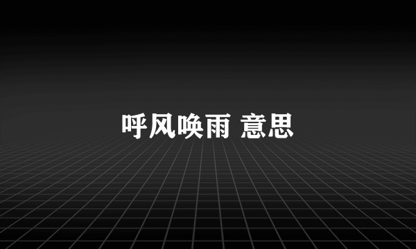 呼风唤雨 意思