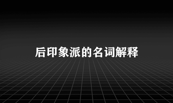后印象派的名词解释