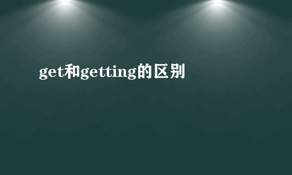 get和getting的区别
