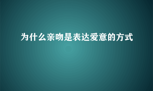 为什么亲吻是表达爱意的方式