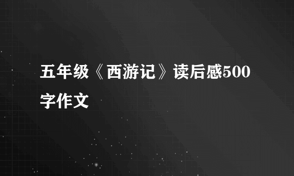 五年级《西游记》读后感500字作文