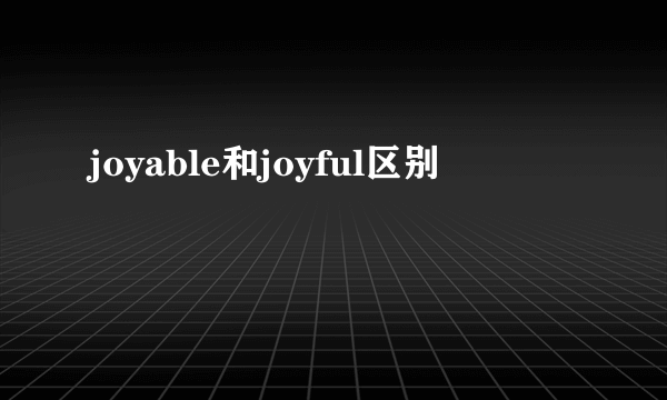 joyable和joyful区别