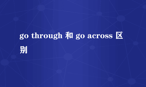 go through 和 go across 区别