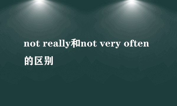 not really和not very often的区别