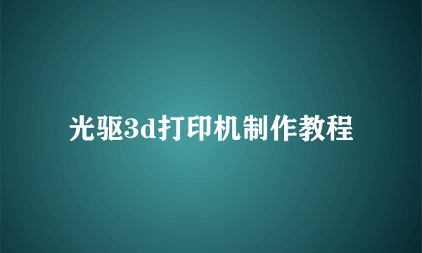 光驱3d打印机制作教程