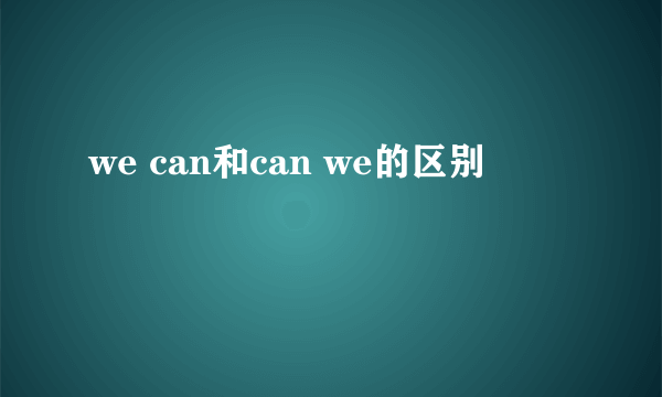 we can和can we的区别