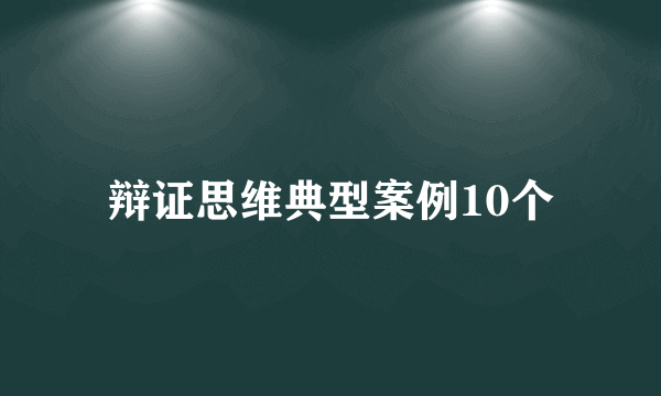 辩证思维典型案例10个