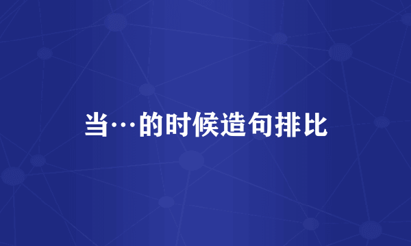 当…的时候造句排比