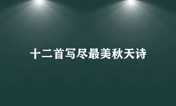 十二首写尽最美秋天诗