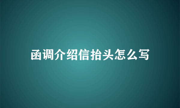 函调介绍信抬头怎么写