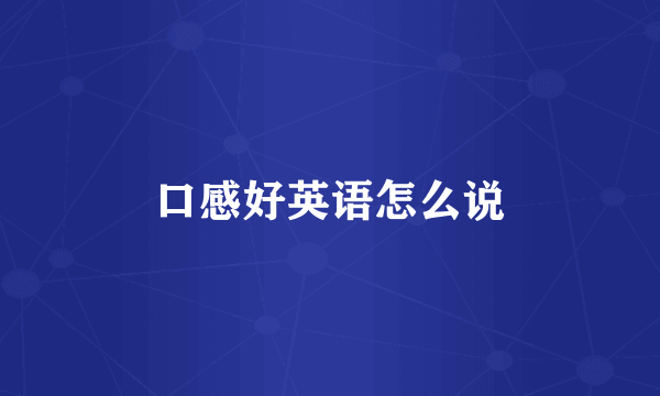 口感好英语怎么说