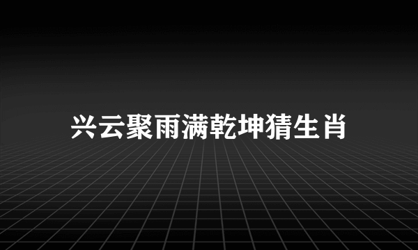 兴云聚雨满乾坤猜生肖