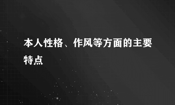 本人性格、作风等方面的主要特点