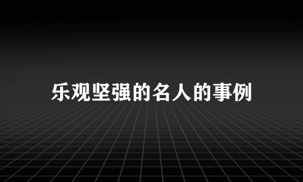 乐观坚强的名人的事例