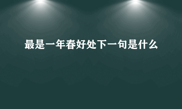 最是一年春好处下一句是什么