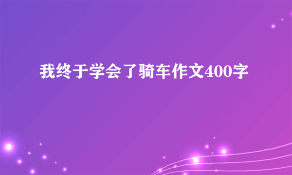 我终于学会了骑车作文400字