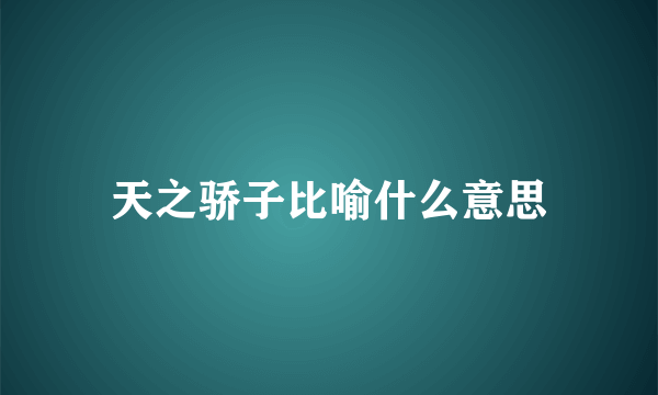 天之骄子比喻什么意思