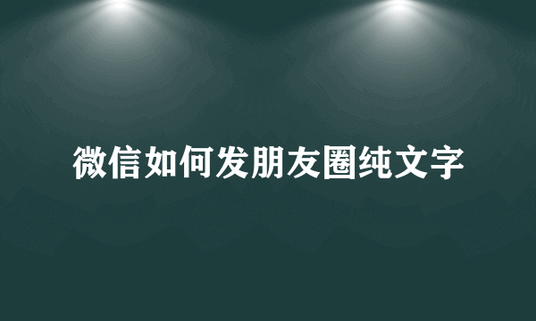 微信如何发朋友圈纯文字