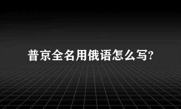 普京全名用俄语怎么写?