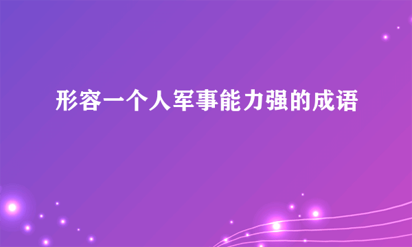 形容一个人军事能力强的成语