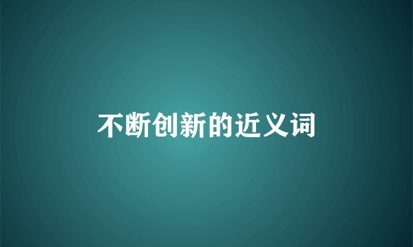 不断创新的近义词