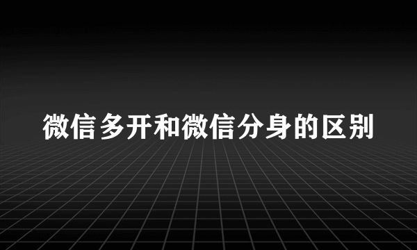 微信多开和微信分身的区别