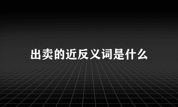 出卖的近反义词是什么