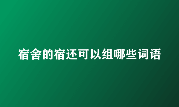 宿舍的宿还可以组哪些词语