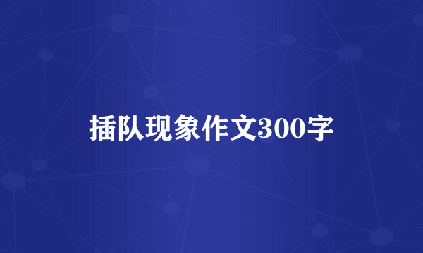 插队现象作文300字