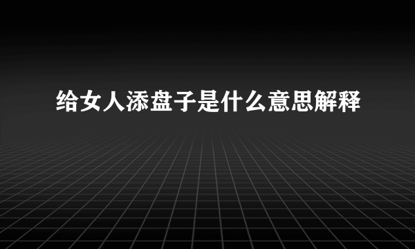 给女人添盘子是什么意思解释