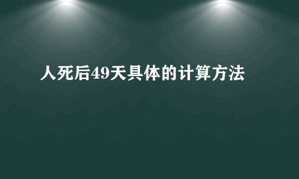 人死后49天具体的计算方法