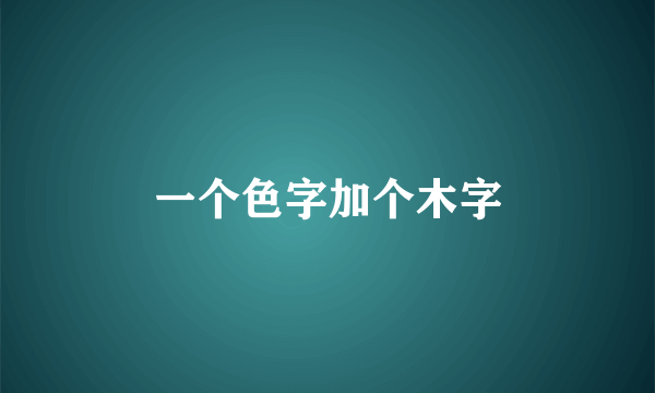 一个色字加个木字